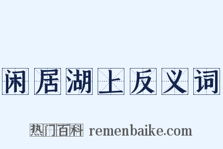闲居湖上反义词是什么意思的图片